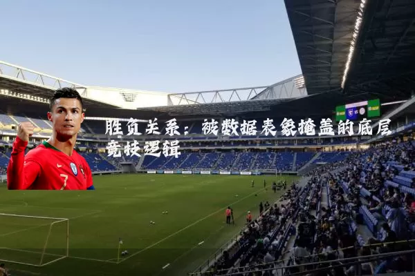 胜负关系:被数据表象掩盖的底层竞技逻辑
