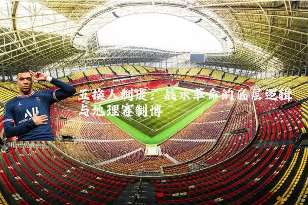 五换人制度：战术革命的底层逻辑与地理赛制博弈