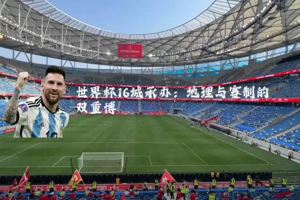 世界杯16城承办：地理与赛制的双重博弈