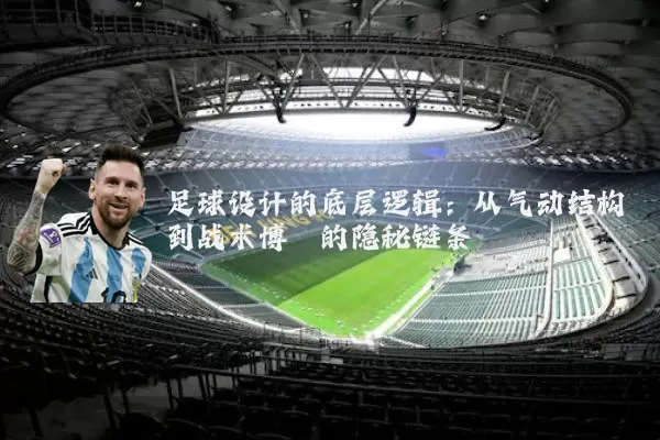 足球设计的底层逻辑：从气动结构到战术博弈的隐秘链条
