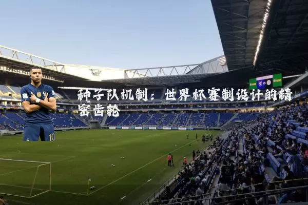 种子队机制：世界杯赛制设计的精密齿轮