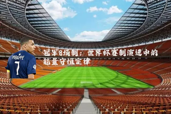 冠军8场制：世界杯赛制演进中的能量守恒定律