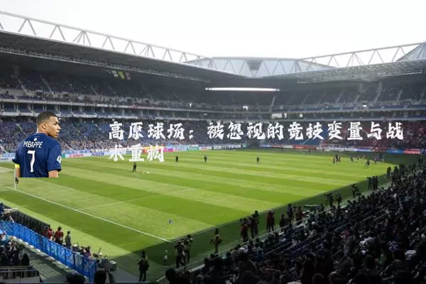 高原球场：被忽视的竞技变量与战术重构