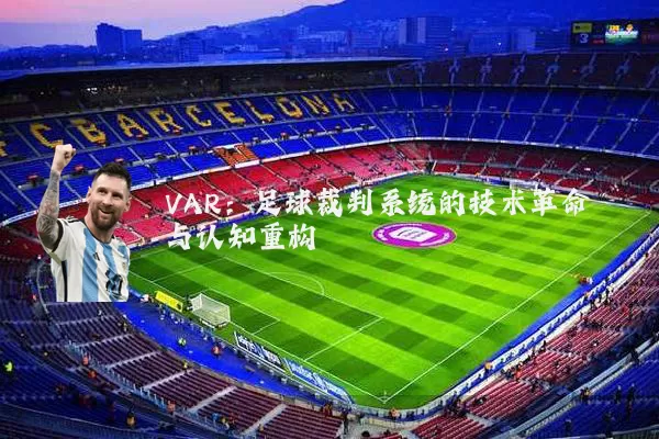 VAR：足球裁判系统的技术革命与认知重构