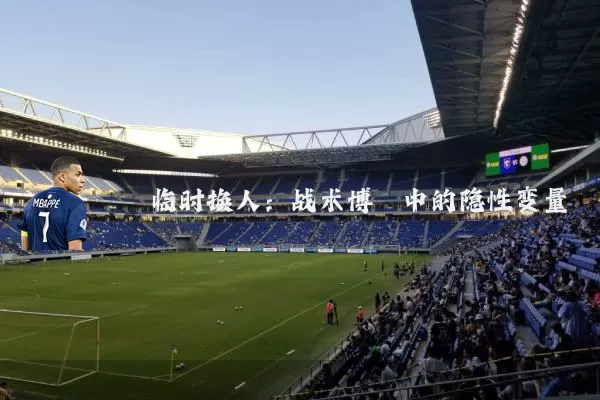 临时换人:战术博弈中的隐性变量