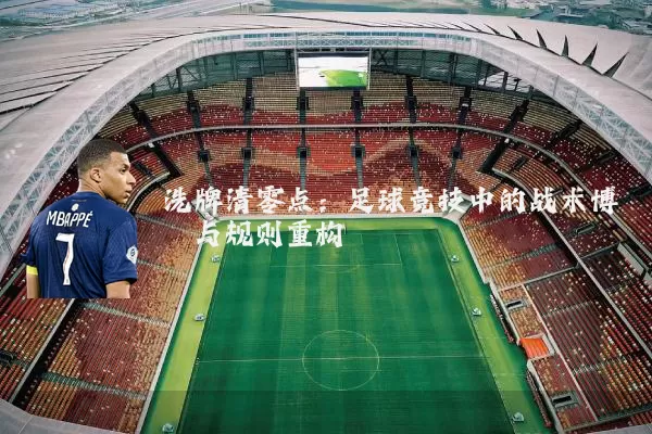 洗牌清零点：足球竞技中的战术博弈与规则重构
