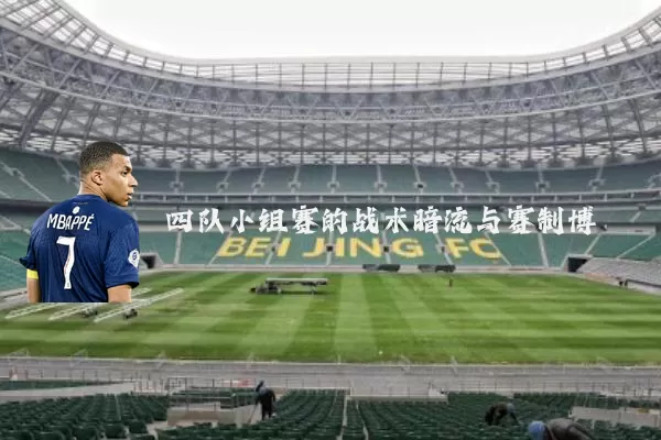 四队小组赛的战术暗流与赛制博弈