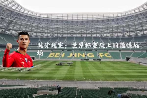 同分判定:世界杯赛场上的隐性战场