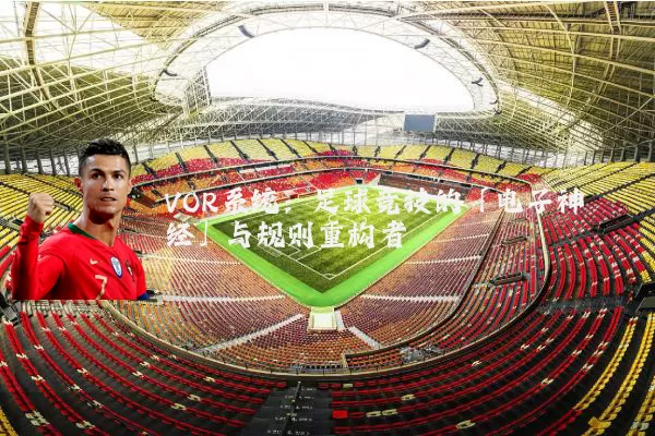 VOR系统：足球竞技的「电子神经」与规则重构者