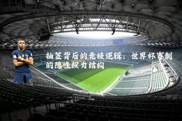 抽签背后的竞技逻辑：世界杯赛制的隐性权力结构